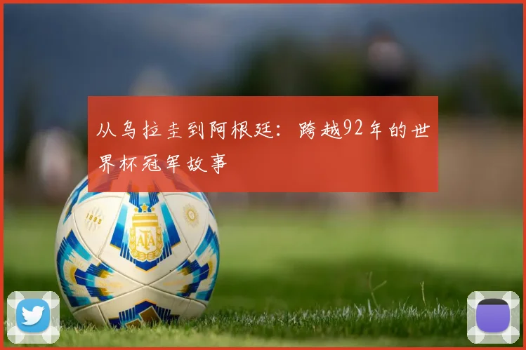 从乌拉圭到阿根廷：跨越92年的世界杯冠军故事