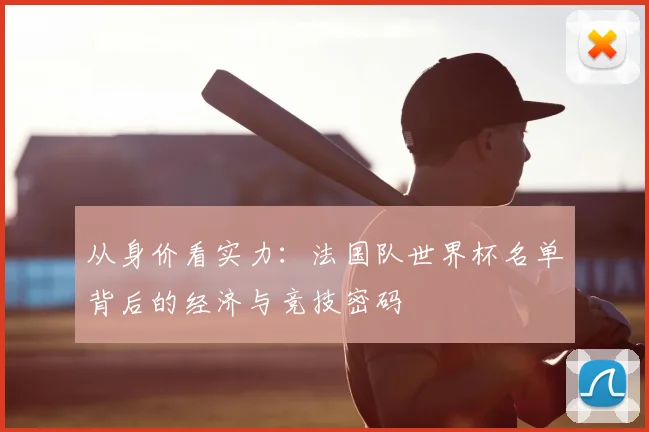 从身价看实力：法国队世界杯名单背后的经济与竞技密码