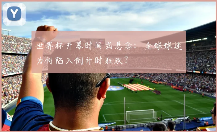 世界杯开幕时间式悬念：全球球迷为何陷入倒计时狂欢？