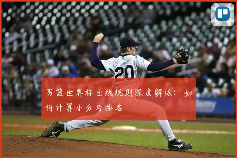 男篮世界杯出线规则深度解读：如何计算小分与排名