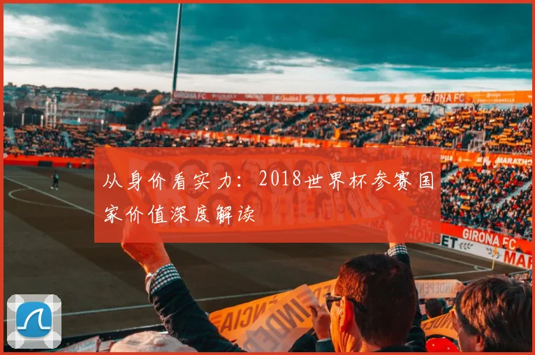 从身价看实力：2018世界杯参赛国家价值深度解读