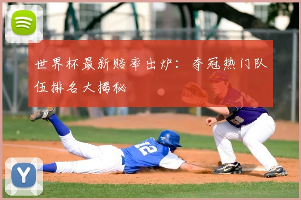 世界杯最新赔率出炉：夺冠热门队伍排名大揭秘