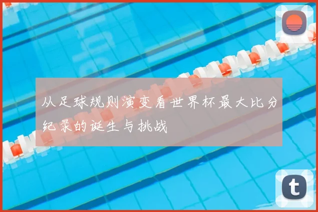 从足球规则演变看世界杯最大比分纪录的诞生与挑战