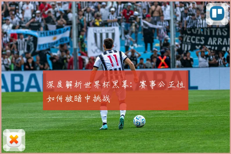 深度解析世界杯黑幕:赛事公正性如何被暗中挑战