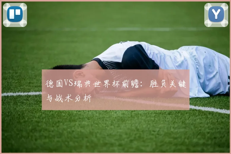 德国VS瑞典世界杯前瞻：胜负关键与战术分析