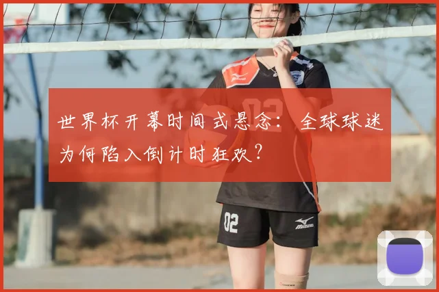 世界杯开幕时间式悬念：全球球迷为何陷入倒计时狂欢？