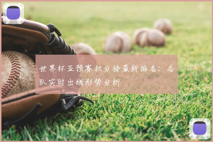世界杯亚预赛积分榜最新排名：各队实时出线形势分析