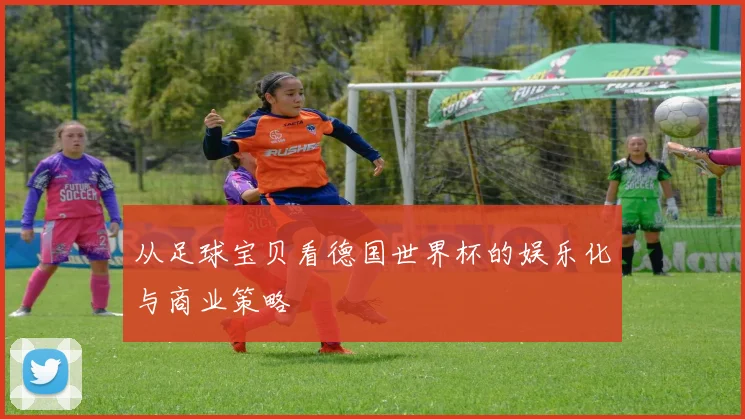 从足球宝贝看德国世界杯的娱乐化与商业策略
