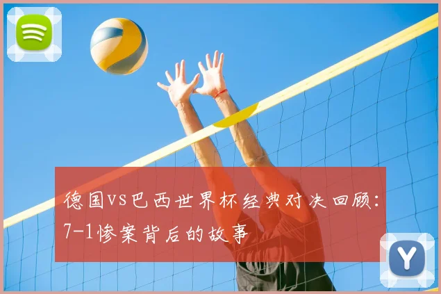德国vs巴西世界杯经典对决回顾：7-1惨案背后的故事